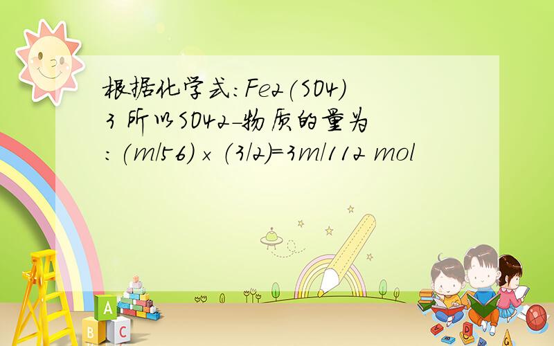 根据化学式：Fe2(SO4)3 所以SO42-物质的量为：(m/56)×（3/2）=3m/112 mol