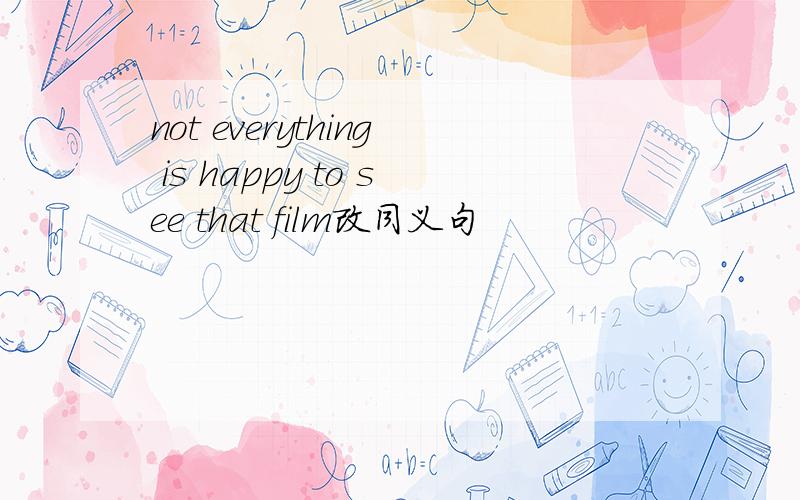 not everything is happy to see that film改同义句