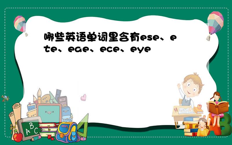 哪些英语单词里含有ese、ete、eae、ece、eye