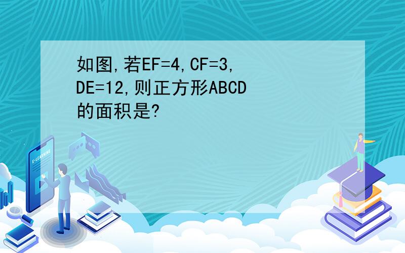 如图,若EF=4,CF=3,DE=12,则正方形ABCD的面积是?