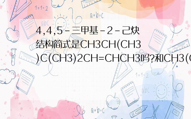 4,4,5-三甲基-2-己炔结构简式是CH3CH(CH3)C(CH3)2CH=CHCH3吗?和CH3(CH3)CHC(CH3)2CH=CHCH3一样吗?