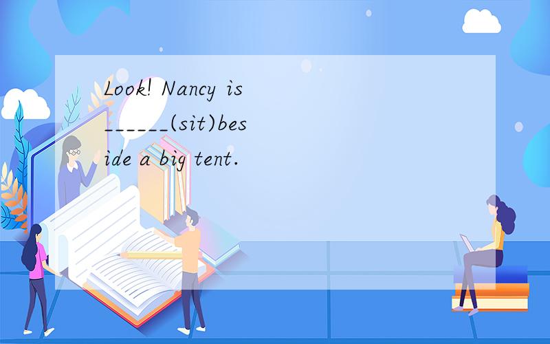 Look! Nancy is______(sit)beside a big tent.