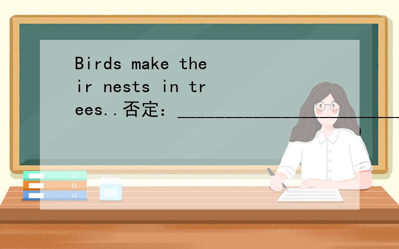 Birds make their nests in trees..否定：_____________________________________________ 一般疑问句1、 Birds make their nests （in trees）..否定：_____________________________________________一般疑问句：_______________________________