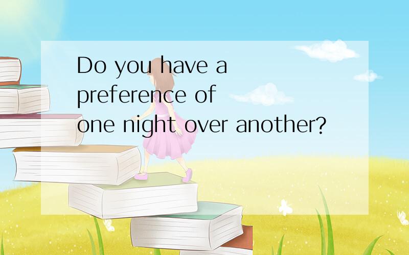 Do you have a preference of one night over another?
