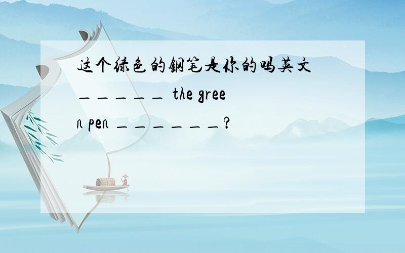 这个绿色的钢笔是你的吗英文 _____ the green pen ______?