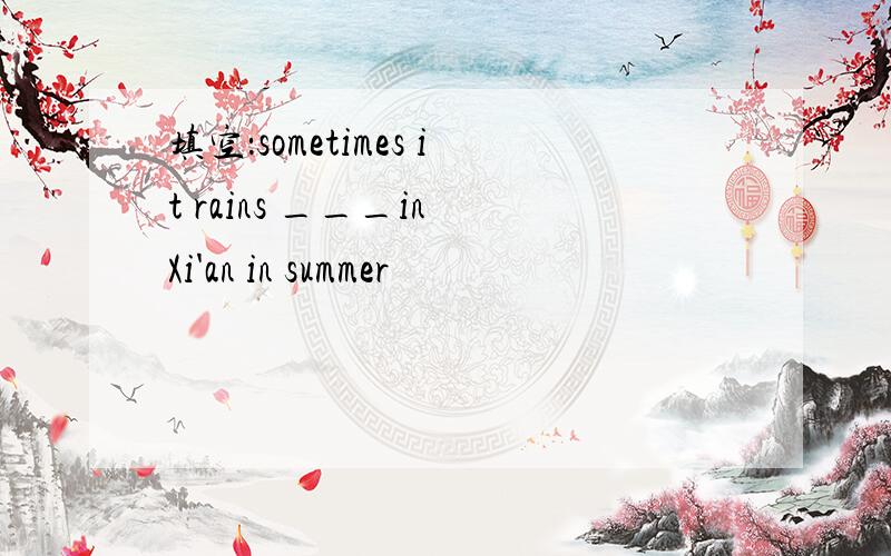 填空：sometimes it rains ___in Xi'an in summer