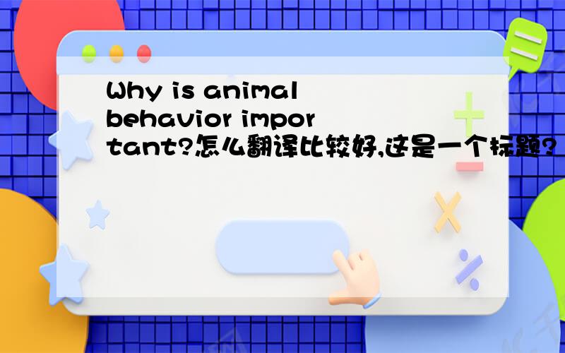 Why is animal behavior important?怎么翻译比较好,这是一个标题?