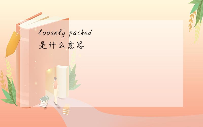 loosely packed是什么意思