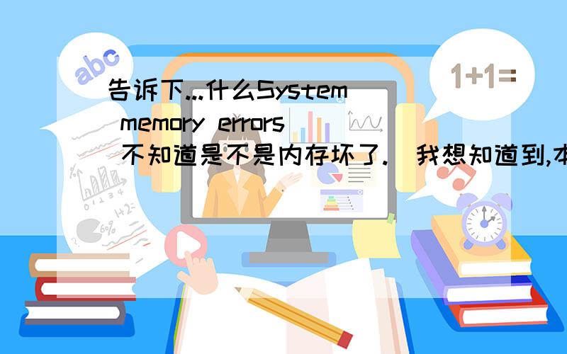 告诉下...什么System memory errors 不知道是不是内存坏了.　我想知道到,本人先在此感谢各位了