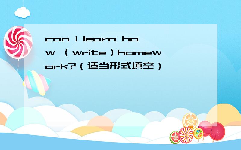 can I learn how （write）homework?（适当形式填空）