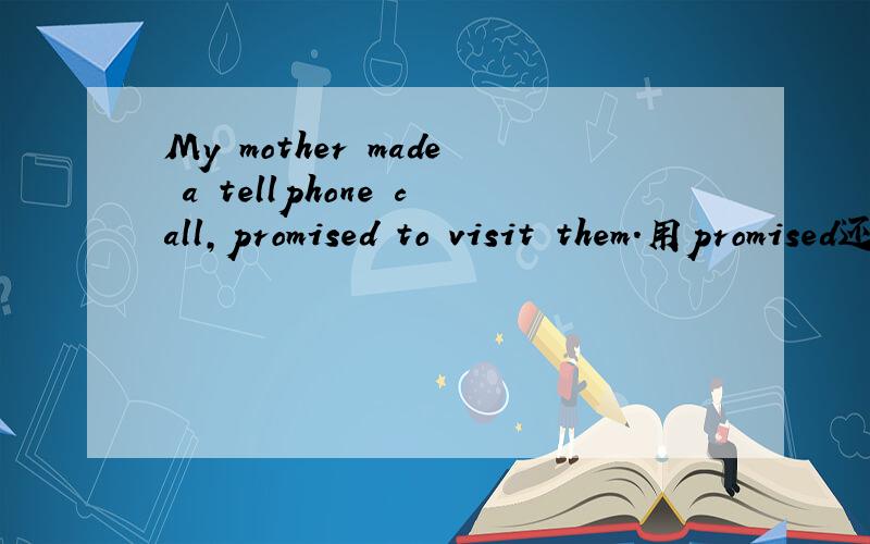 My mother made a tellphone call,promised to visit them.用promised还是promising?