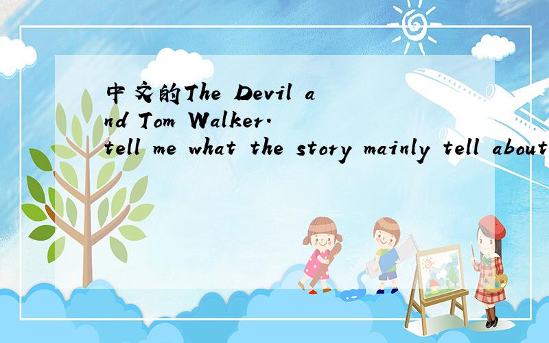 中文的The Devil and Tom Walker.tell me what the story mainly tell about also be Ok