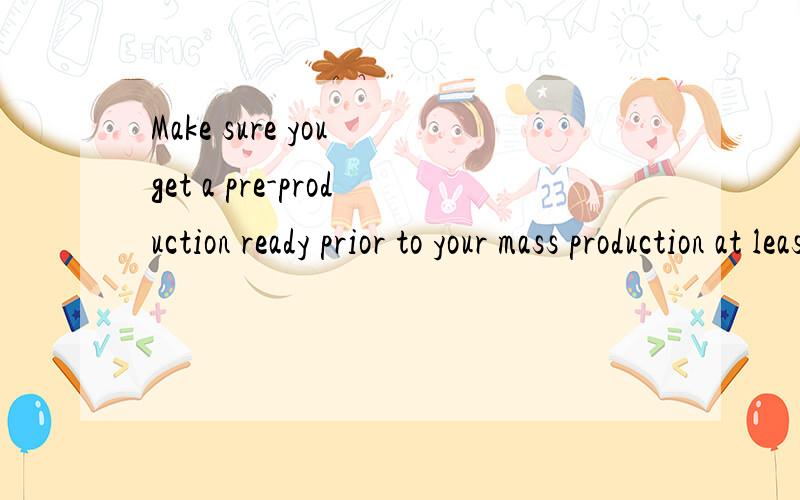 Make sure you get a pre-production ready prior to your mass production at least 10 days.