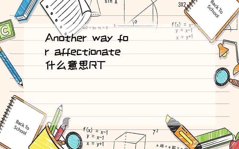 Another way for affectionate什么意思RT