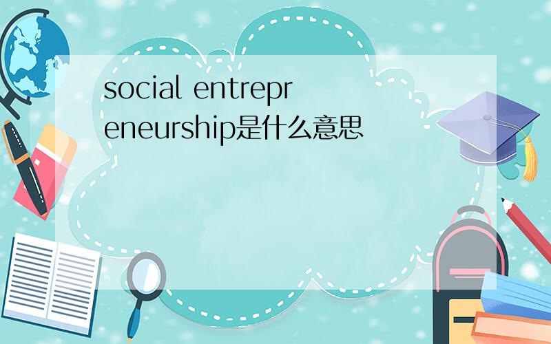 social entrepreneurship是什么意思