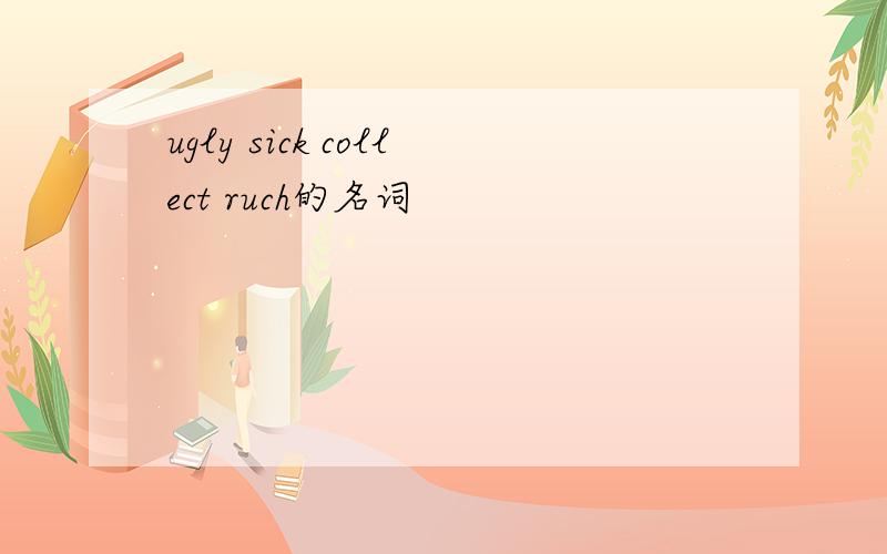 ugly sick collect ruch的名词