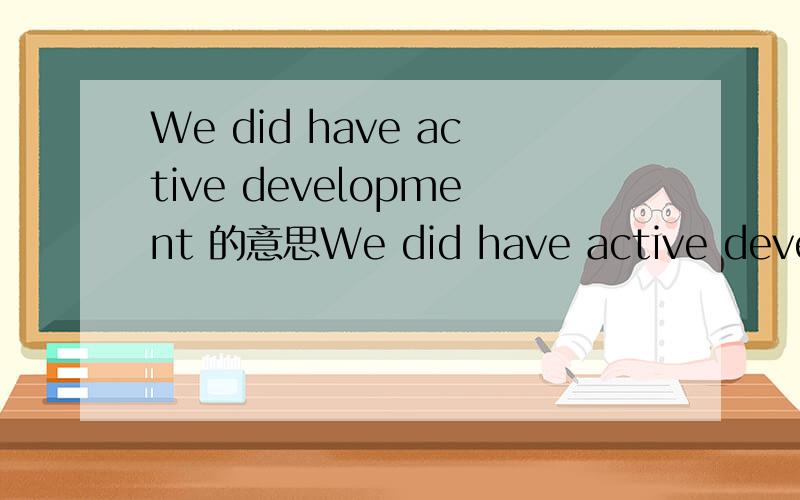We did have active development 的意思We did have active development.请问句中的 did have 的意思,