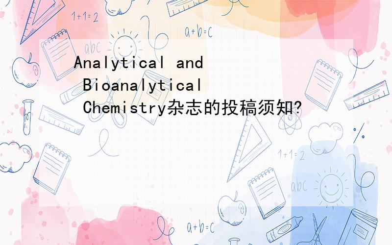 Analytical and Bioanalytical Chemistry杂志的投稿须知?