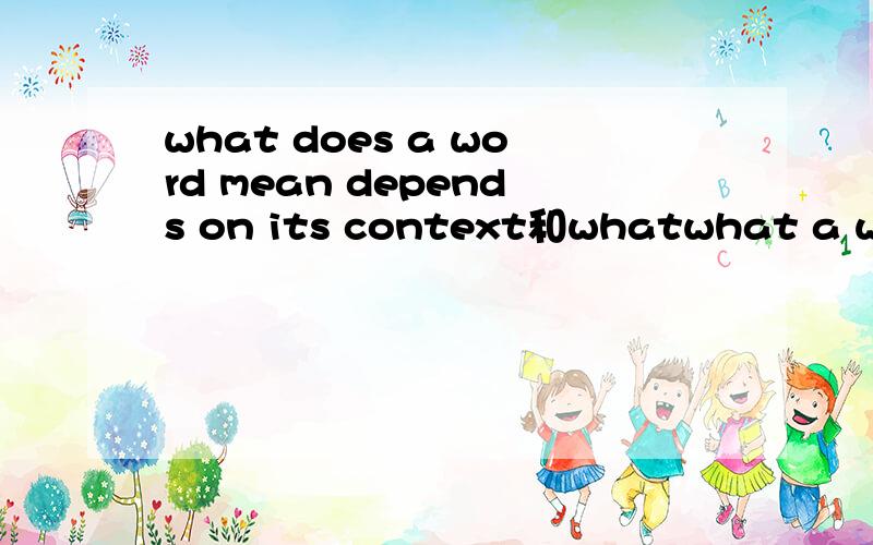 what does a word mean depends on its context和whatwhat a word mean depends on its context哪句对,为什么