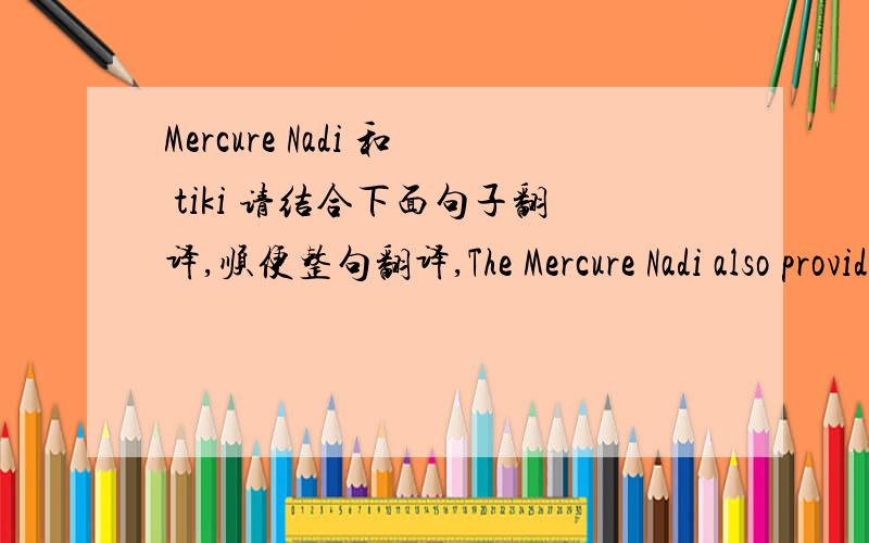 Mercure Nadi 和 tiki 请结合下面句子翻译,顺便整句翻译,The Mercure Nadi also provided 