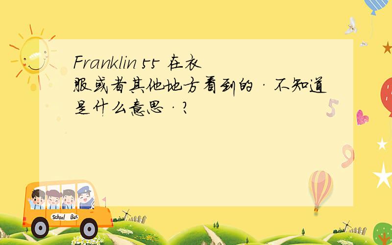 Franklin 55 在衣服或者其他地方看到的·不知道是什么意思·?