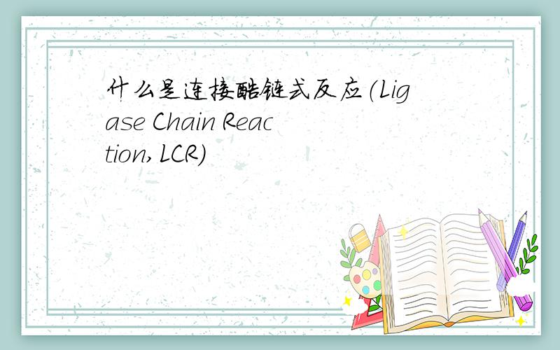 什么是连接酶链式反应（Ligase Chain Reaction,LCR）