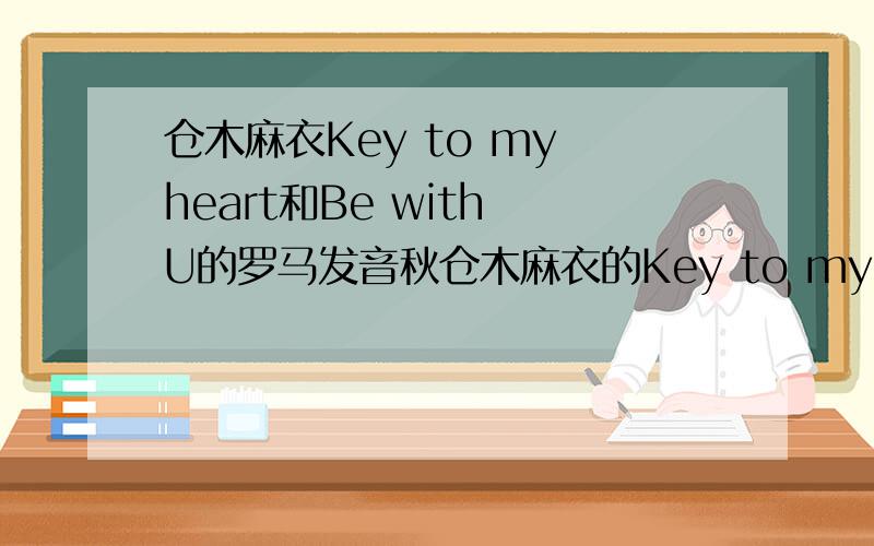 仓木麻衣Key to my heart和Be with U的罗马发音秋仓木麻衣的Key to my heart和Be with U的罗马发音