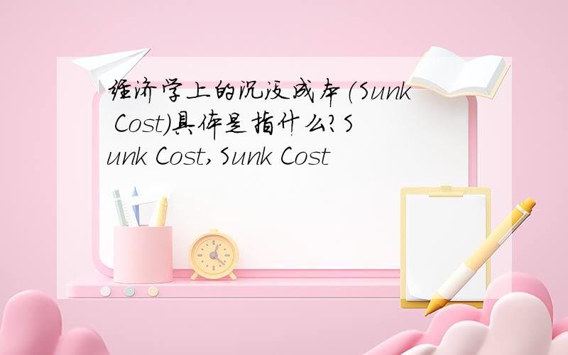经济学上的沉没成本（Sunk Cost）具体是指什么?Sunk Cost,Sunk Cost