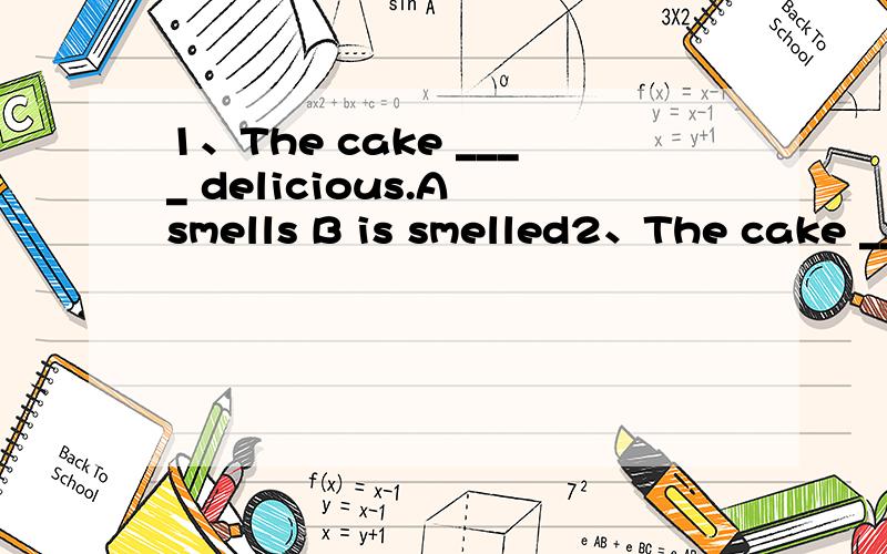 1、The cake ____ delicious.A smells B is smelled2、The cake ____ delicious.A smells B smelled