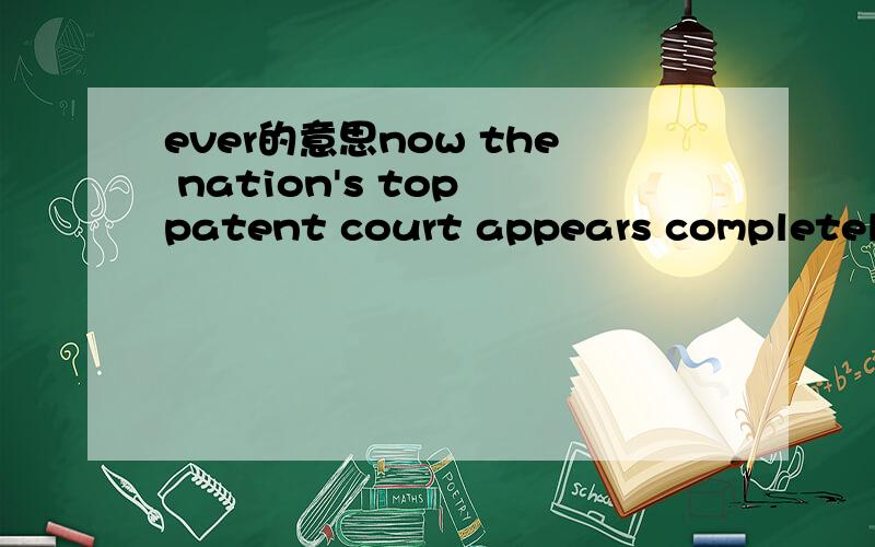 ever的意思now the nation's top patent court appears completely ready to scale back on business-method patents,which have been controversial ever since they were first authorized 10 years ago.ever