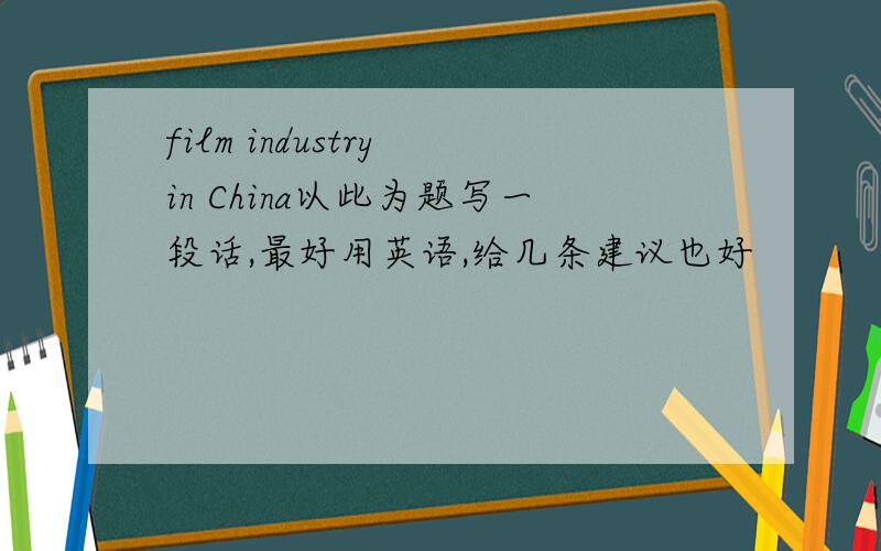 film industry in China以此为题写一段话,最好用英语,给几条建议也好