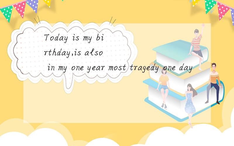 Today is my birthday,is also in my one year most tragedy one day