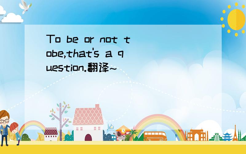 To be or not tobe,that's a question.翻译~