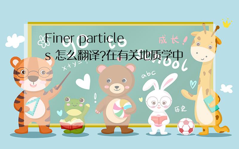 Finer particles 怎么翻译?在有关地质学中