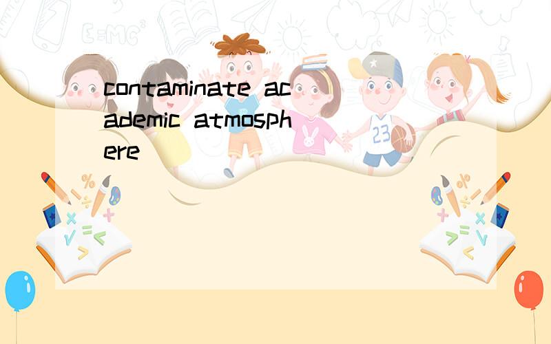 contaminate academic atmosphere