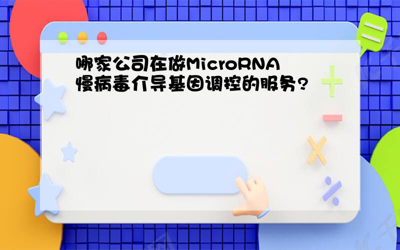 哪家公司在做MicroRNA慢病毒介导基因调控的服务?