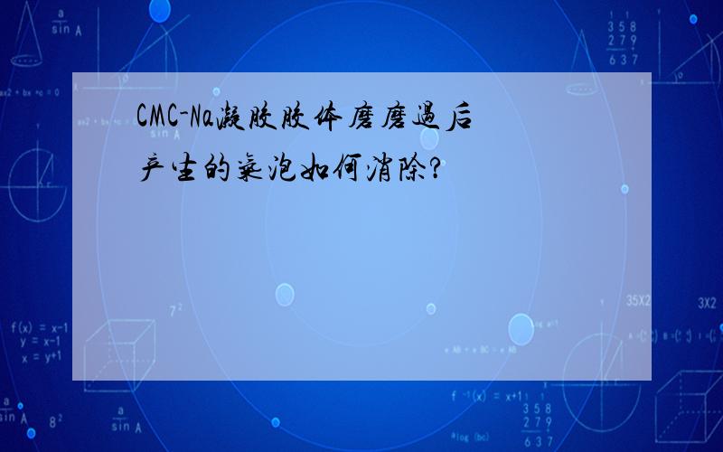 CMC-Na凝胶胶体磨磨过后产生的气泡如何消除?