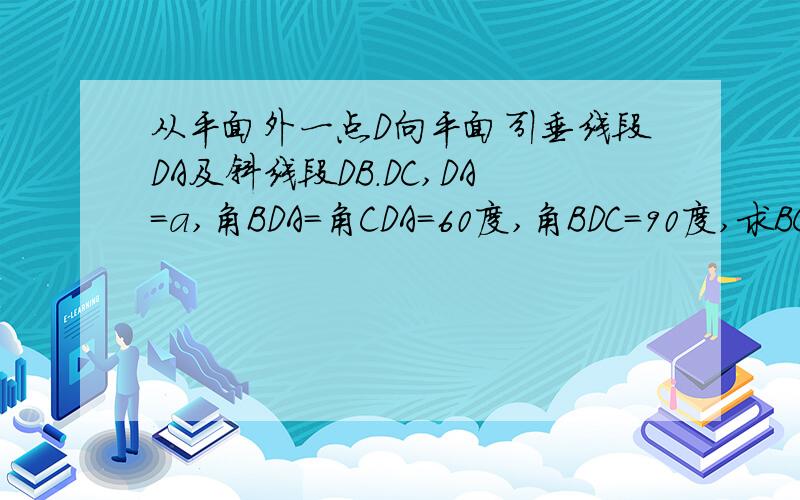 从平面外一点D向平面引垂线段DA及斜线段DB.DC,DA=a,角BDA=角CDA=60度,角BDC=90度,求BC的长