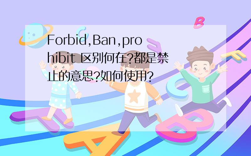 Forbid,Ban,prohibit 区别何在?都是禁止的意思?如何使用?