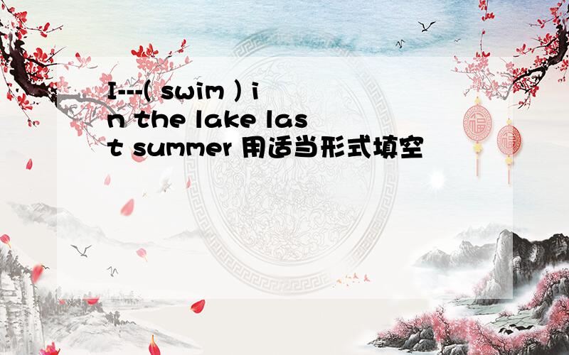I---( swim ) in the lake last summer 用适当形式填空