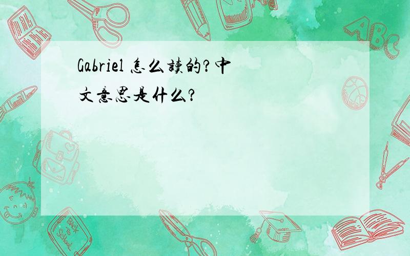 Gabriel 怎么读的?中文意思是什么?