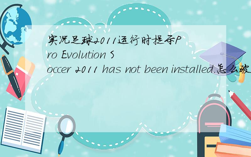 实况足球2011运行时提示Pro Evolution Soccer 2011 has not been installed.怎么破!