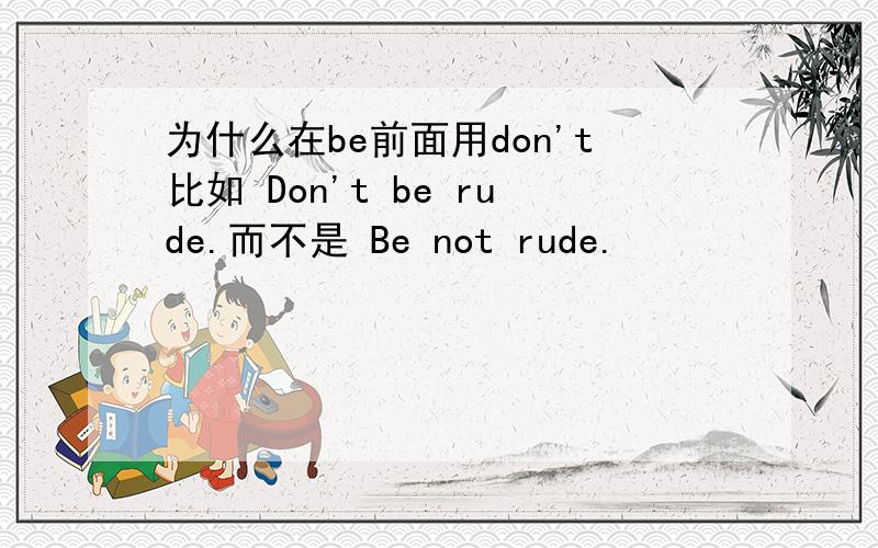 为什么在be前面用don't比如 Don't be rude.而不是 Be not rude.