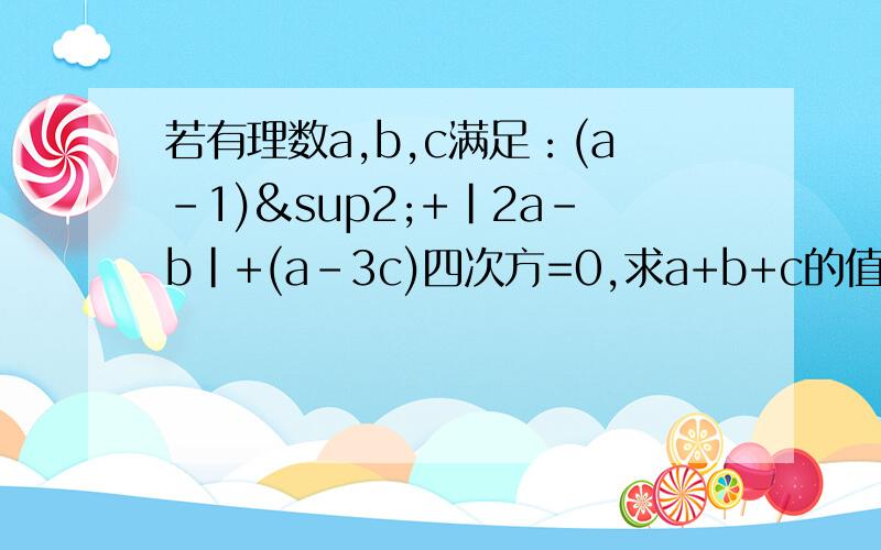 若有理数a,b,c满足：(a-1)²+|2a-b|+(a-3c)四次方=0,求a+b+c的值