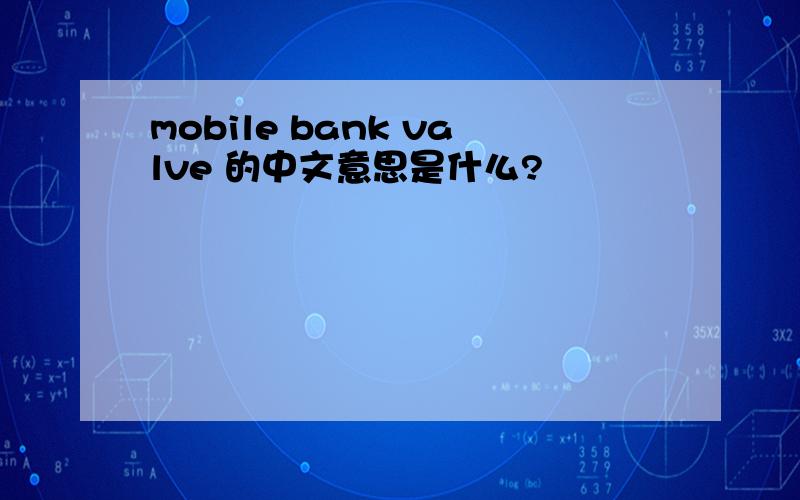 mobile bank valve 的中文意思是什么?