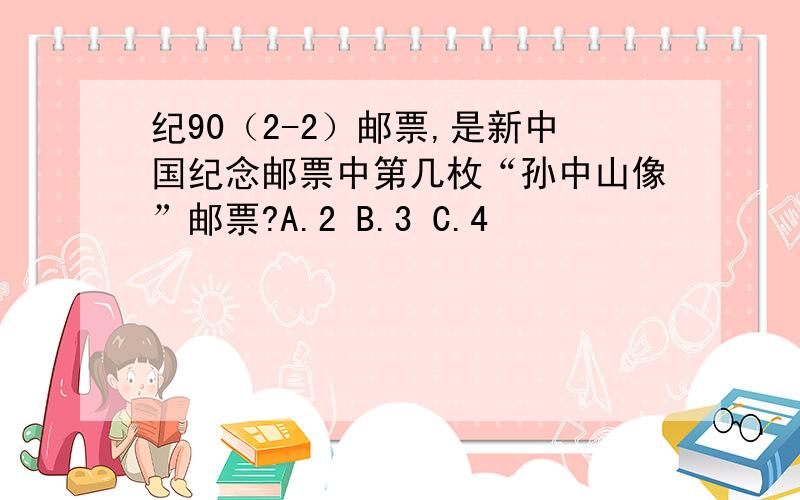 纪90（2-2）邮票,是新中国纪念邮票中第几枚“孙中山像”邮票?A.2 B.3 C.4