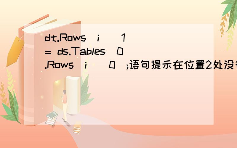 dt.Rows[i][1] = ds.Tables[0].Rows[i][0];语句提示在位置2处没行是什么意思其中ds是dataset类,dt为一张表调试至此其表中的值为图示