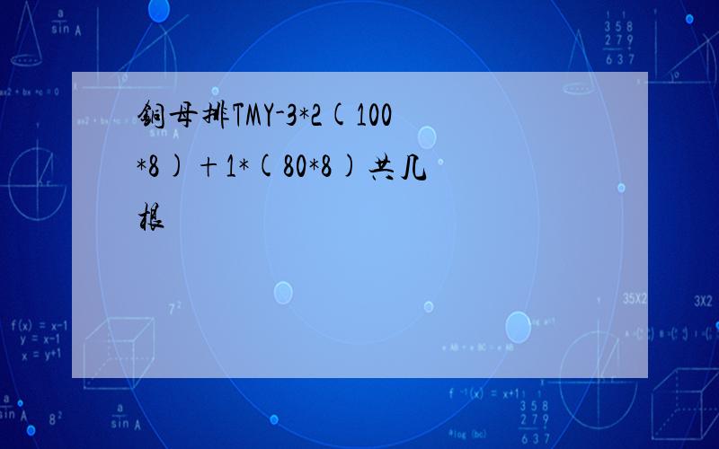 铜母排TMY-3*2(100*8)+1*(80*8)共几根