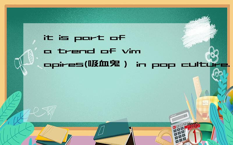 it is part of a trend of vimapires(吸血鬼） in pop culture.（翻译）