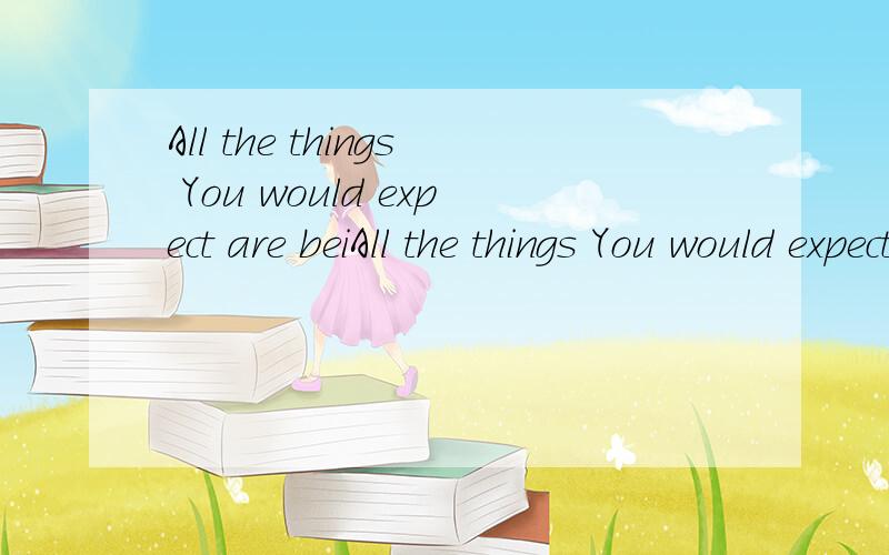 All the things You would expect are beiAll the things You would expect are being done right now.